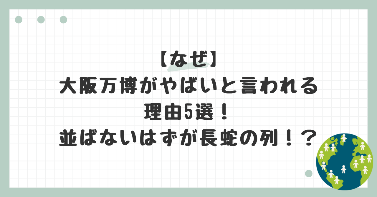 【なぜ】大阪万博がやばいと言われる理由5選！並ばないはずが長蛇の列！？